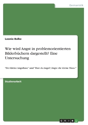 Wie wird Angst in problemorientierten BilderbÃ¼chern dargestellt? Eine Untersuchung - Leonie Balke