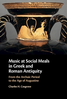 Music at Social Meals in Greek and Roman Antiquity - Charles H. Cosgrove