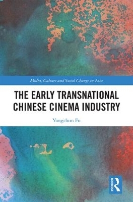 The Early Transnational Chinese Cinema Industry - Yongchun Fu