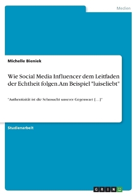 Wie Social Media Influencer dem Leitfaden der Echtheit folgen. Am Beispiel "luiseliebt" - Michelle Bieniek