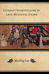 Literati Storytelling in Late Medieval China -  Manling Luo