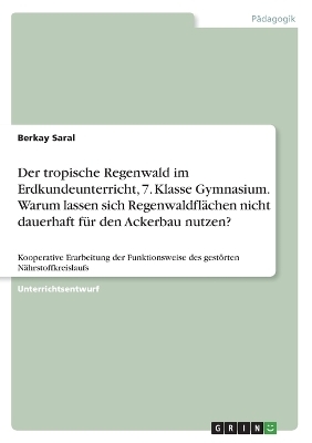 Der tropische Regenwald im Erdkundeunterricht, 7. Klasse Gymnasium. Warum lassen sich RegenwaldflÃ¤chen nicht dauerhaft fÃ¼r den Ackerbau nutzen? - Berkay Saral