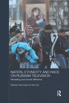 Nation, Ethnicity and Race on Russian Television - Stephen Hutchings, Vera Tolz