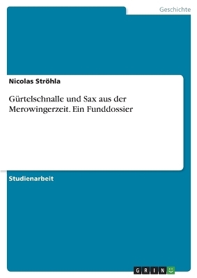 GÃ¼rtelschnalle und Sax aus der Merowingerzeit. Ein Funddossier - Nicolas StrÃ¶hla