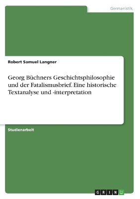 Georg BÃ¼chners Geschichtsphilosophie und der Fatalismusbrief. Eine historische Textanalyse und -interpretation - Robert Samuel Langner