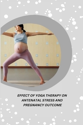 Effect of Yoga Therapy on Antenatal Stress and Pregnancy Outcome - Maria Pais