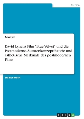 David Lynchs Film "Blue Velvet" und die Postmoderne. Autorenkonzepttheorie und Ã¤sthetische Merkmale des postmodernen Films -  Anonymous