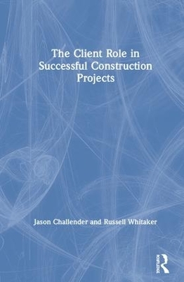 The Client Role in Successful Construction Projects - Jason Challender, Russell Whitaker