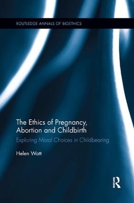 The Ethics of Pregnancy, Abortion and Childbirth - Helen Watt