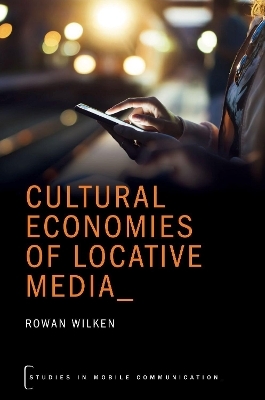 Cultural Economies of Locative Media - Rowan Wilken