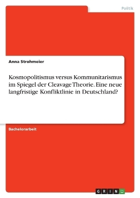 Kosmopolitismus versus Kommunitarismus im Spiegel der Cleavage Theorie. Eine neue langfristige Konfliktlinie in Deutschland? - Anna Strohmeier