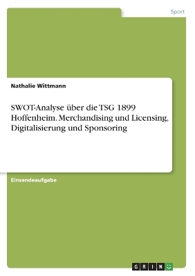 SWOT-Analyse Ã¼ber die TSG 1899 Hoffenheim. Merchandising und Licensing, Digitalisierung und Sponsoring - Nathalie Wittmann