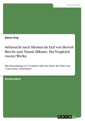 Sehnsucht nach Heimat im Exil von Bertolt Brecht und NazÂ¿m Hikmet. Ein Vergleich zweier Werke - GÃ¼nes Dag