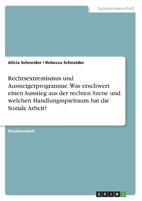 Rechtsextremismus und Aussteigerprogramme. Was erschwert einen Ausstieg aus der rechten Szene und welchen Handlungsspielraum hat die Soziale Arbeit? - Rebecca Schneider, Alicia Schneider