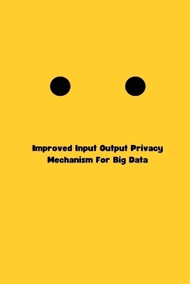 Improved Input Output Privacy Mechanism For Big Data - Priyank Jain