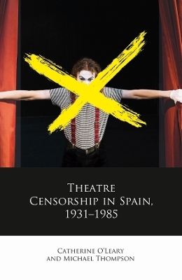 Theatre Censorship in Spain, 1931–1985 - Catherine O'Leary, Michael Thompson