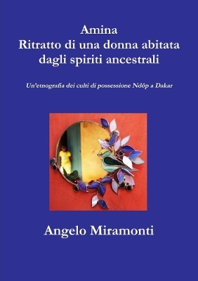 Amina Ritratto di una donna  abitata dagli spiriti ancestrali - Un’etnografia dei culti di possessione Ndöp a Dakar - Angelo Miramonti