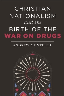 Christian Nationalism and the Birth of the War on Drugs - Andrew Monteith