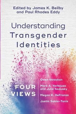 Understanding Transgender Identities – Four Views - James K. Beilby, Paul Rhodes Eddy