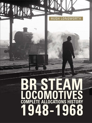 BR Steam Locomotives Complete Allocations History 1948-1968 - Hugh Longworth