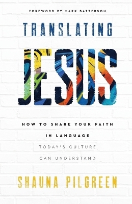 Translating Jesus – How to Share Your Faith in Language Today`s Culture Can Understand - Shauna Pilgreen