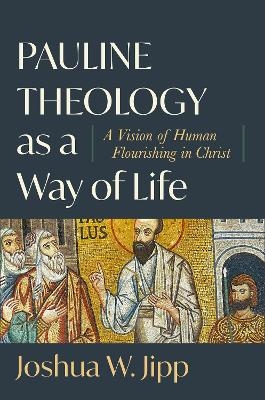 Pauline Theology as a Way of Life – A Vision of Human Flourishing in Christ - Joshua W. Jipp