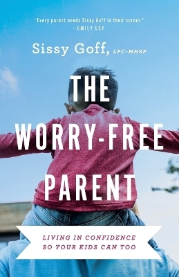 The Worry–Free Parent – Living in Confidence So Your Kids Can Too - Sissy Goff