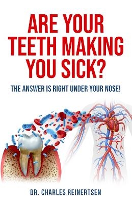 Are Your Teeth Making You Sick? - Charles W Reinertsen