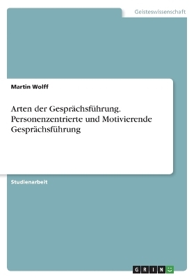 Arten der GesprÃ¤chsfÃ¼hrung. Personenzentrierte und Motivierende GesprÃ¤chsfÃ¼hrung - Martin Wolff