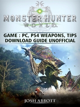 Monster Hunter World Game, PC, PS4, Weapons, Tips, Download Guide Unofficial -  Josh Abbott