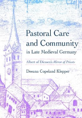 Pastoral Care and Community in Late Medieval Germany - Deeana Copeland Klepper