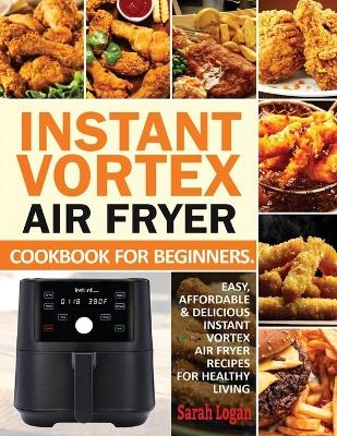 Instant Vortex Air Fryer Cookbook For Beginners - Sarah Logan