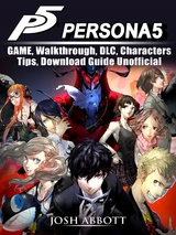 Persona 5 Game, Walkthrough, DLC, Characters, Tips, Download Guide Unofficial -  Josh Abbott