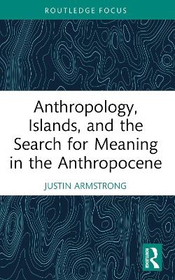 Anthropology, Islands, and the Search for Meaning in the Anthropocene - Justin Armstrong