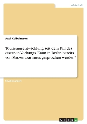 Tourismusentwicklung seit dem Fall des eisernen Vorhangs. Kann in Berlin bereits von Massentourismus gesprochen werden? - Axel Kolbeinsson