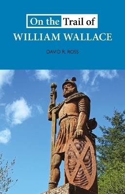 On the Trail of William Wallace - David R. Ross