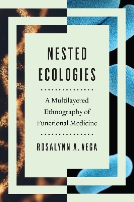 Nested Ecologies – A Multilayered Ethnography of Functional Medicine - Rosalynn A. Vega