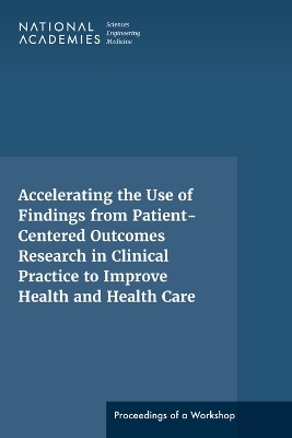 Accelerating the Use of Findings from Patient-Centered Outcomes Research in Clinical Practice to Improve Health and Health Care - Engineering National Academies of Sciences  and Medicine,  Health and Medicine Division,  Board on Health Care Services