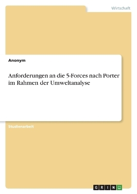 Anforderungen an die 5-Forces nach Porter im Rahmen der Umweltanalyse -  Anonymous