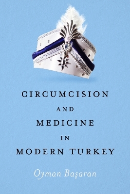Circumcision and Medicine in Modern Turkey - Oyman Basaran