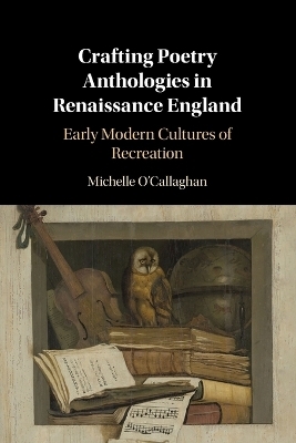 Crafting Poetry Anthologies in Renaissance England - Michelle O'Callaghan