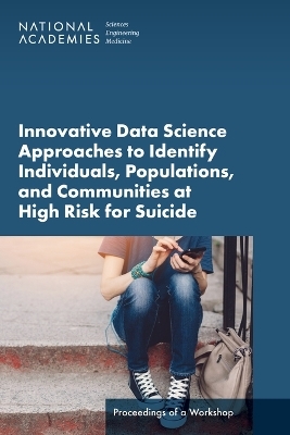 Innovative Data Science Approaches to Identify Individuals, Populations, and Communities at High Risk for Suicide - Engineering National Academies of Sciences  and Medicine,  Health and Medicine Division,  Board on Health Care Services,  Forum on Mental Health and Substance Use Disorders