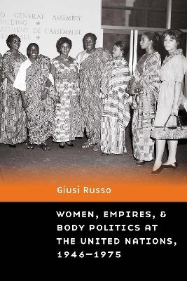 Women, Empires, and Body Politics at the United Nations, 1946–1975 - Giusi Russo