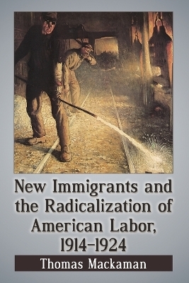 New Immigrants and the Radicalization of American Labor, 1914-1924 - Thomas Mackaman