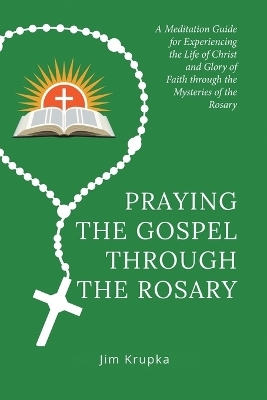 Praying the Gospel Through the Rosary - Jim Krupka