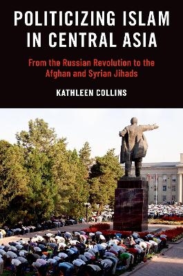 Politicizing Islam in Central Asia - Kathleen Collins