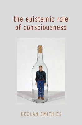 The Epistemic Role of Consciousness - Declan Smithies