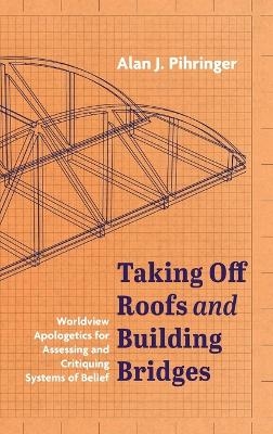 Taking Off Roofs and Building Bridges - Alan J Pihringer