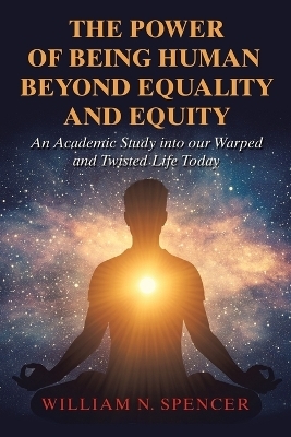 The Power of Being Human Beyond Equality and Equity - William N Spencer