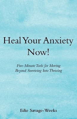 Heal Your Anxiety Now! - Edie Savage-Weeks